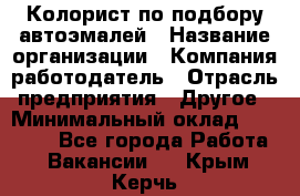 Колорист по подбору автоэмалей › Название организации ­ Компания-работодатель › Отрасль предприятия ­ Другое › Минимальный оклад ­ 15 000 - Все города Работа » Вакансии   . Крым,Керчь